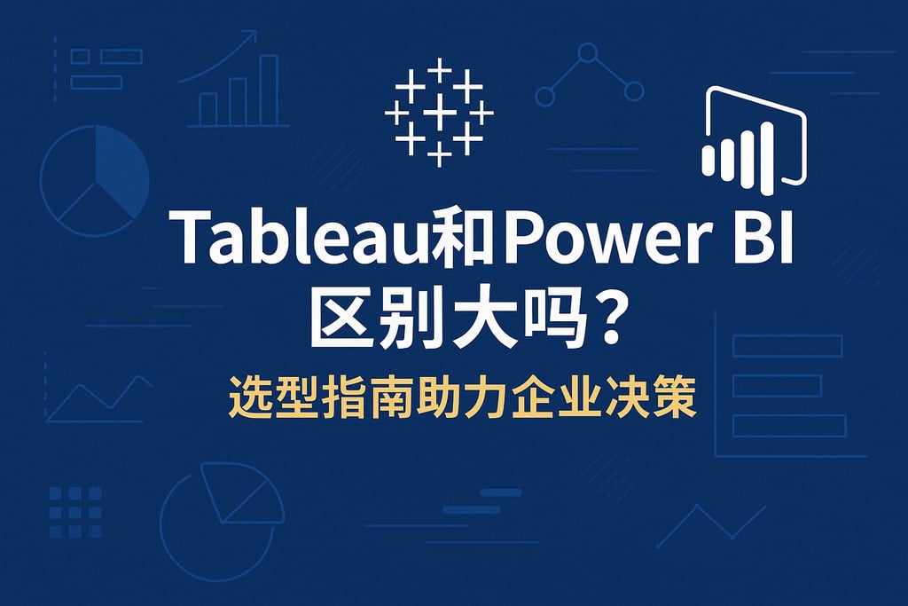 Tableau和Power BI区别大吗？选型指南助力企业决策